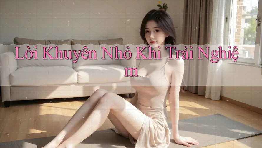 Lời Khuyên Nhỏ Khi Trải Nghiệm