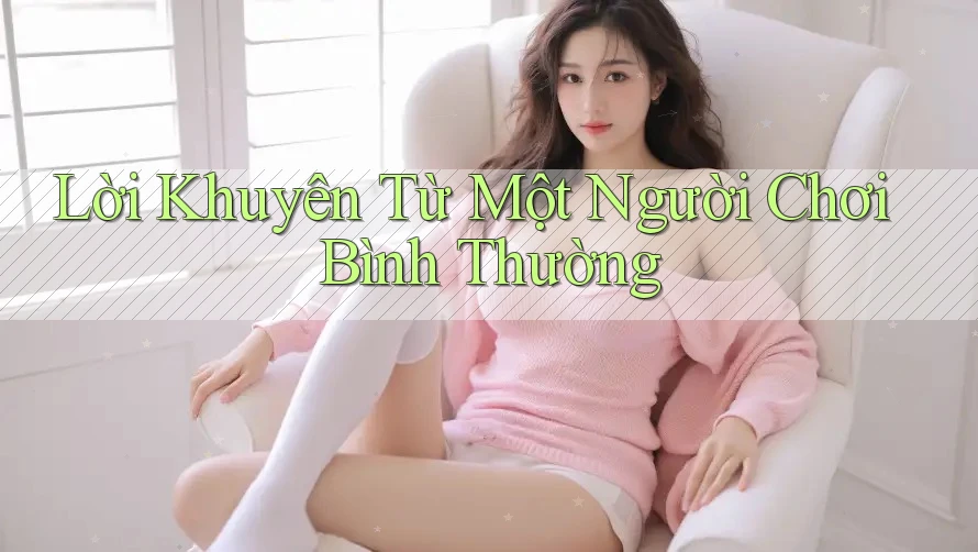 Lời Khuyên Từ Một Người Chơi Bình Thường Lời Khuyên Từ Một Người Chơi Bình Thường