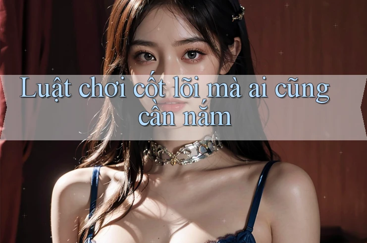 Luật chơi cốt lõi mà ai cũng cần nắm