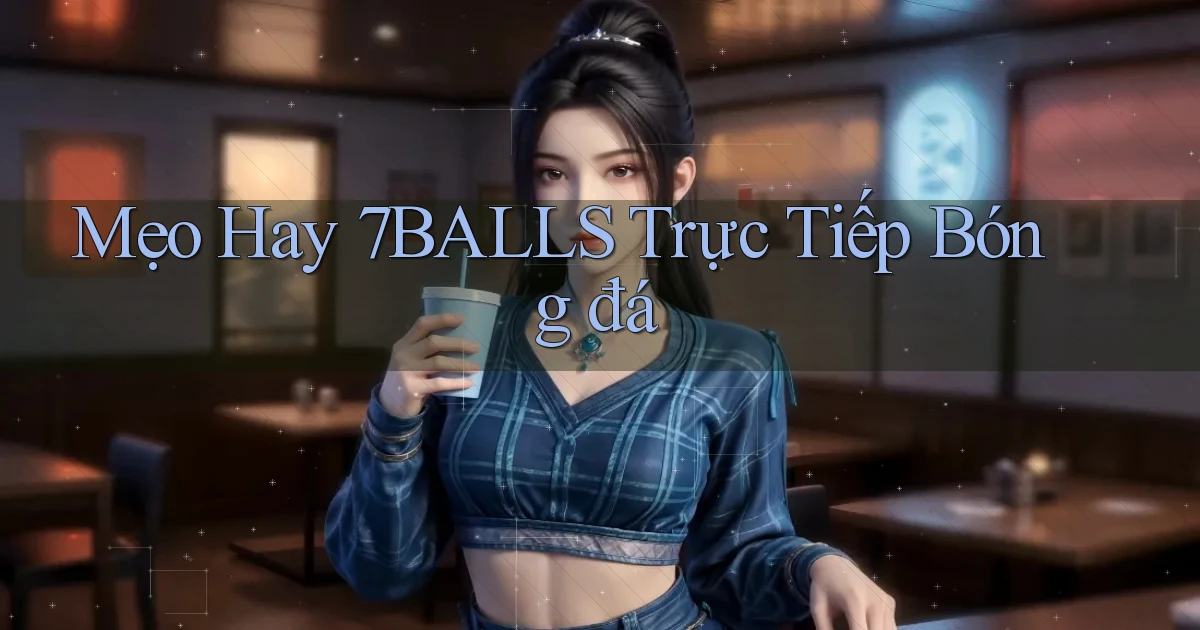 mẹo hay 7balls trực tiếp bóng đá