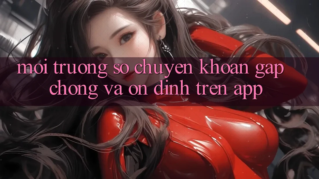 Môi trường số Chuyển khoản Gấp Chóng Và Ổn định Trên App