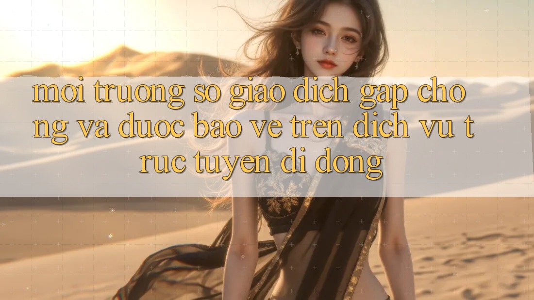 Môi trường số Giao Dịch Gấp Chóng Và Được bảo vệ Trên Dịch vụ trực tuyến Di Động Môi trường số Giao Dịch Gấp Chóng Và Được bảo vệ Trên Dịch vụ trực tuyến Di Động