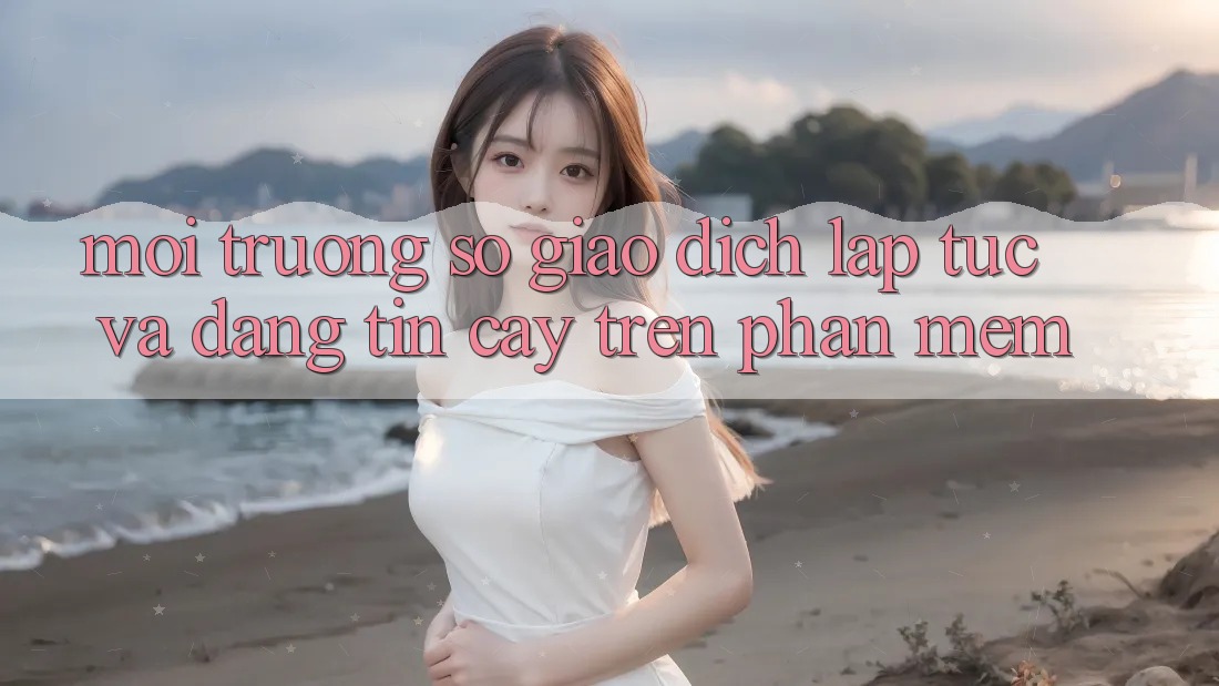 Môi trường số Giao Dịch Lập tức Và Đáng tin cậy Trên Phần mềm