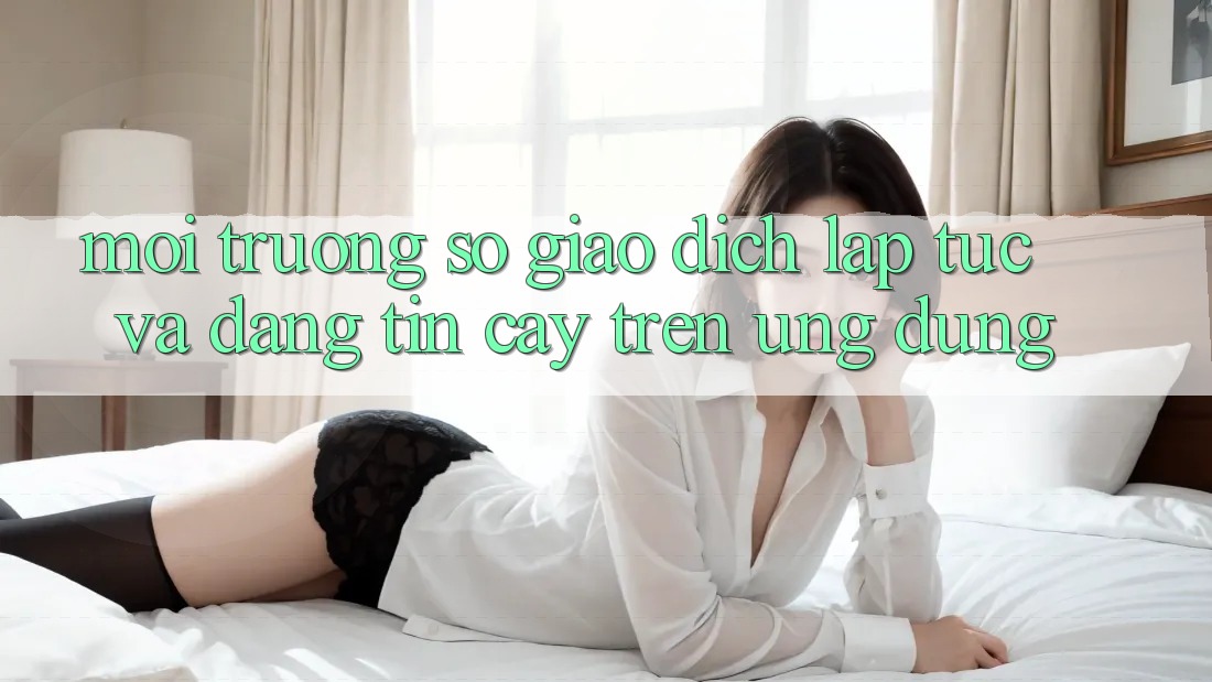 Môi trường số Giao Dịch Lập tức Và Đáng tin cậy Trên Ứng dụng