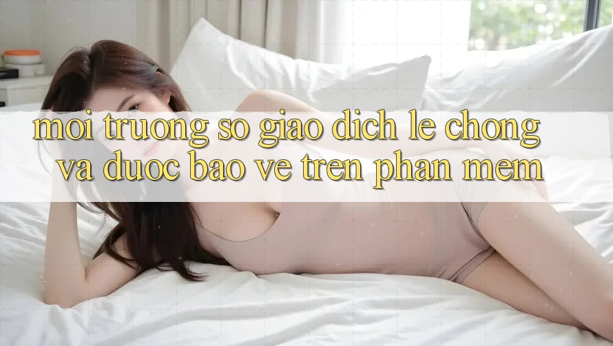 Môi trường số Giao Dịch Lẹ Chóng Và Được bảo vệ Trên Phần mềm