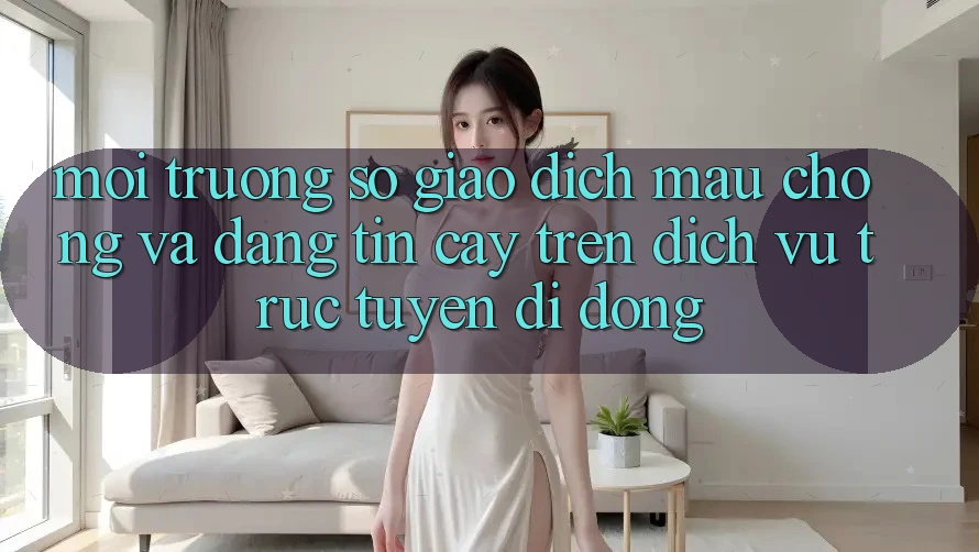 Môi trường số Giao Dịch Mau chóng Và Đáng tin cậy Trên Dịch vụ trực tuyến Di Động Môi trường số Giao Dịch Mau chóng Và Đáng tin cậy Trên Dịch vụ trực tuyến Di Động