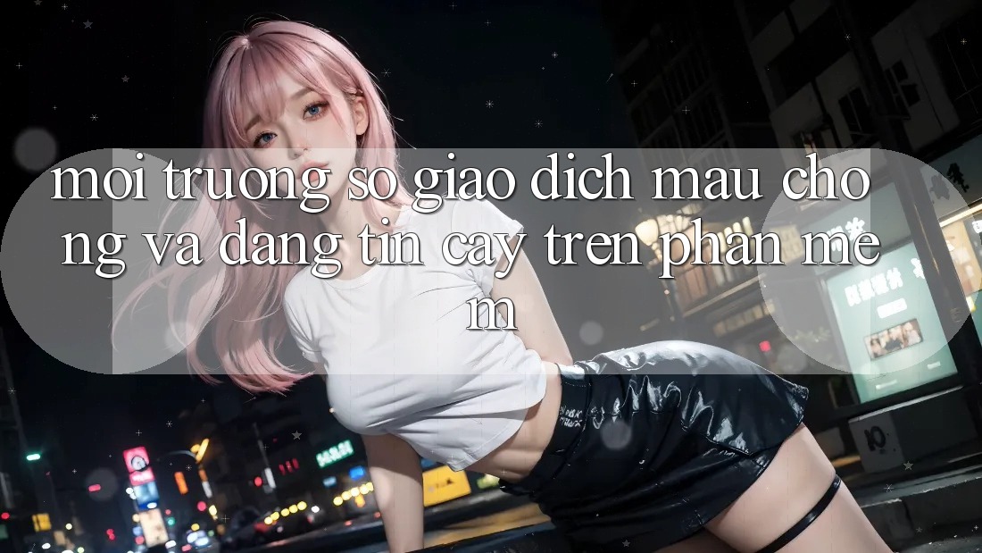 Môi trường số Giao Dịch Mau Chóng Và Đáng tin cậy Trên Phần mềm Môi trường số Giao Dịch Mau Chóng Và Đáng tin cậy Trên Phần mềm