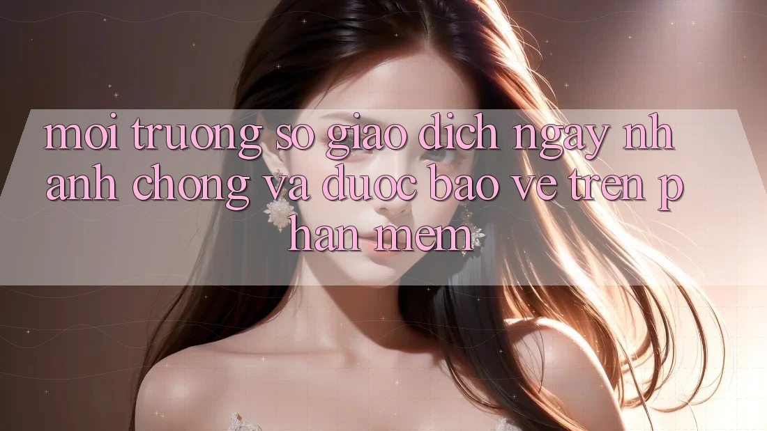 Môi trường số Giao Dịch Ngay nhanh chóng Và Được bảo vệ Trên Phần mềm