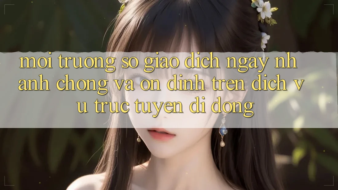 Môi trường số Giao Dịch Ngay nhanh chóng Và Ổn định Trên Dịch vụ trực tuyến Di Động