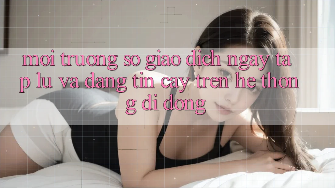 Môi trường số Giao Dịch Ngay tắp lự Và Đáng tin cậy Trên Hệ thống Di Động Môi trường số Giao Dịch Ngay tắp lự Và Đáng tin cậy Trên Hệ thống Di Động