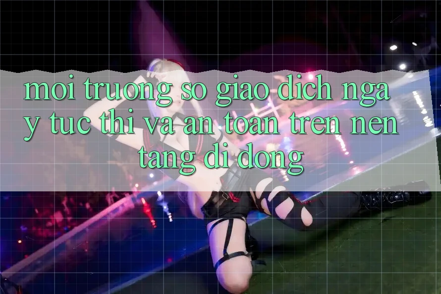 Môi trường số Giao Dịch Ngay tức thì Và An Toàn Trên Nền Tảng Di Động