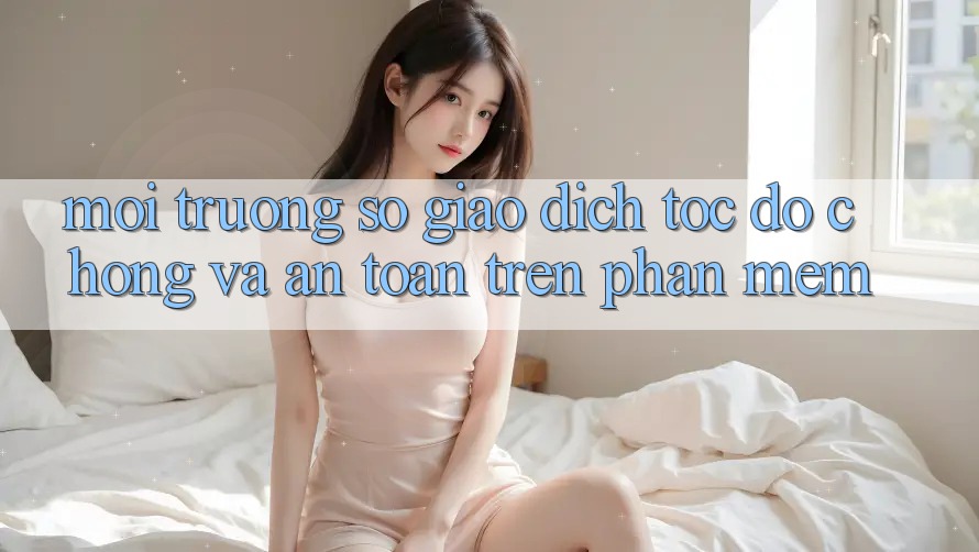 Môi trường số Giao Dịch Tốc độ Chóng Và An Toàn Trên Phần mềm Môi trường số Giao Dịch Tốc độ Chóng Và An Toàn Trên Phần mềm