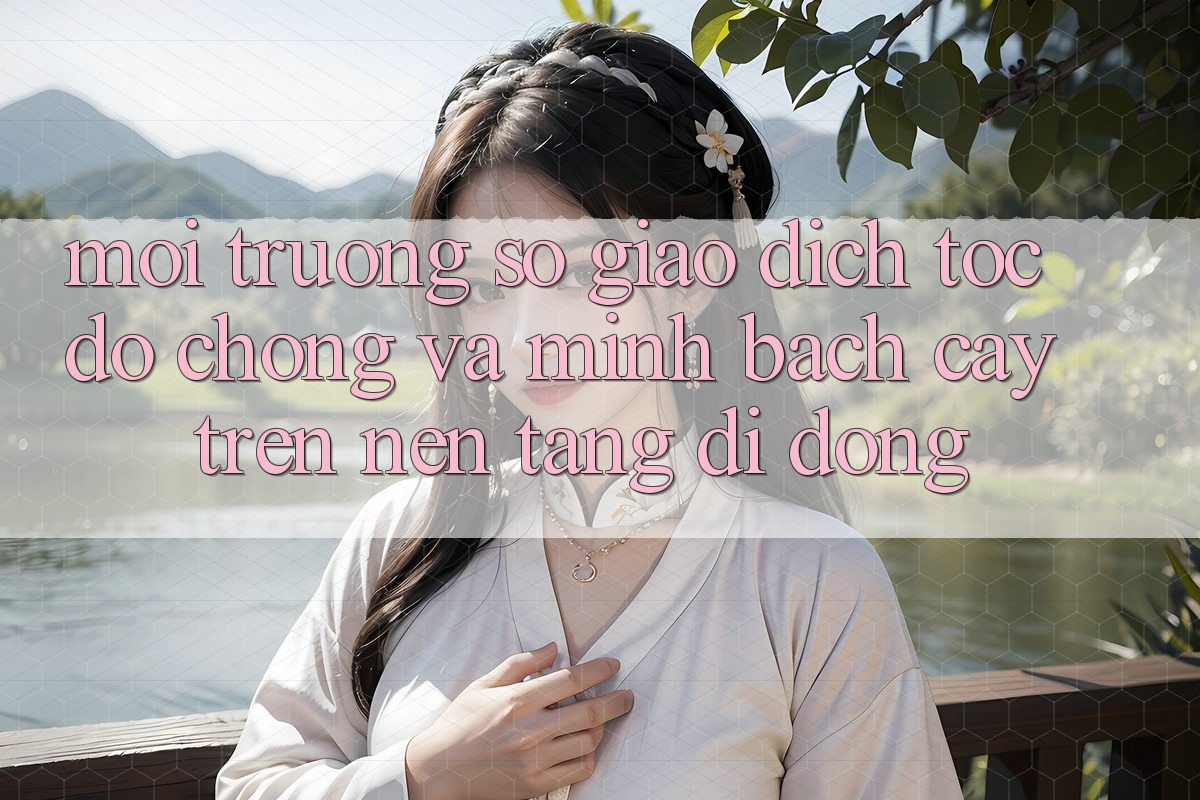 Môi trường số Giao Dịch Tốc độ chóng Và Minh bạch cậy Trên Nền Tảng Di Động