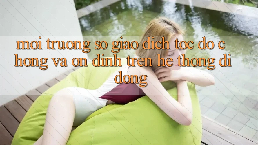 Môi trường số Giao Dịch Tốc độ chóng Và Ổn định Trên Hệ thống Di Động
