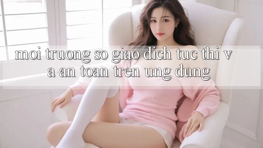 Môi trường số Giao Dịch Tức thì Và An Toàn Trên Ứng dụng