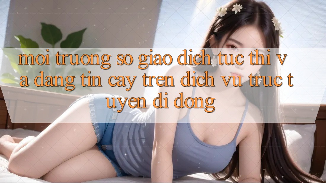 Môi trường số Giao Dịch Tức thì Và Đáng tin cậy Trên Dịch vụ trực tuyến Di Động
