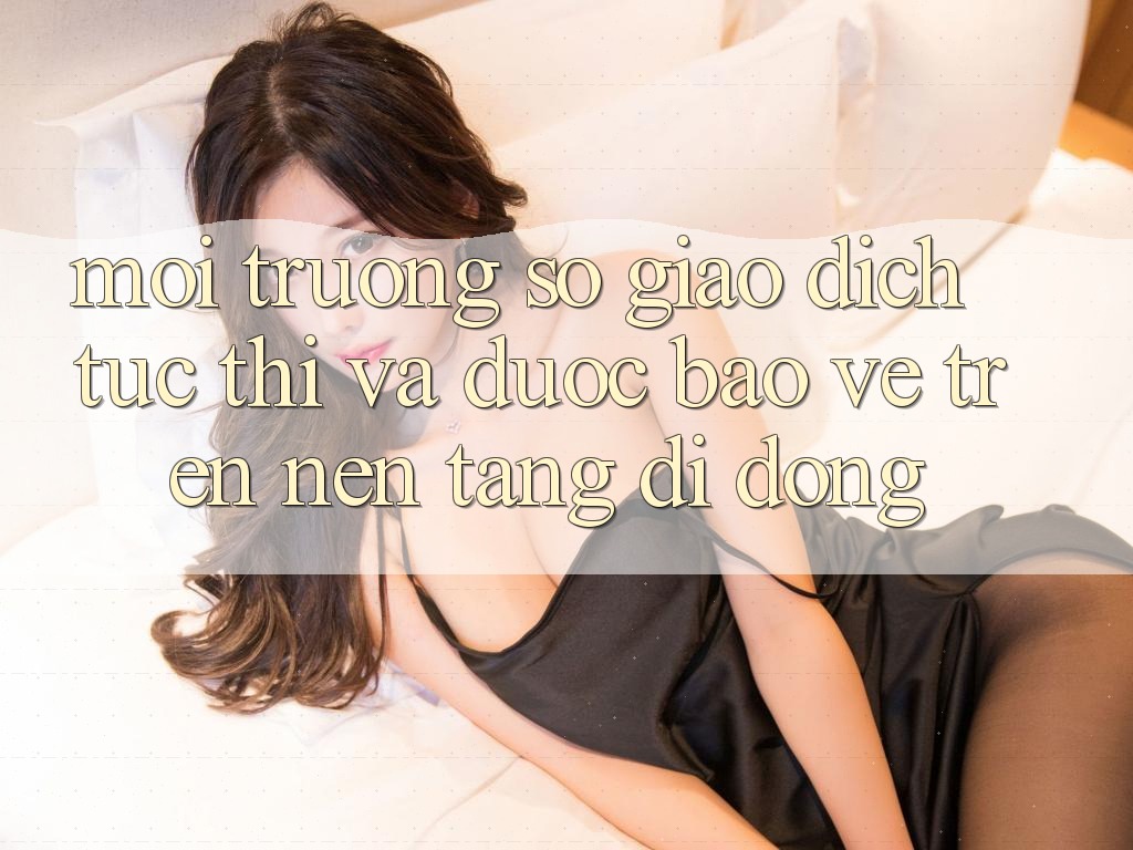 Môi trường số Giao Dịch Tức thì Và Được bảo vệ Trên Nền Tảng Di Động Môi trường số Giao Dịch Tức thì Và Được bảo vệ Trên Nền Tảng Di Động