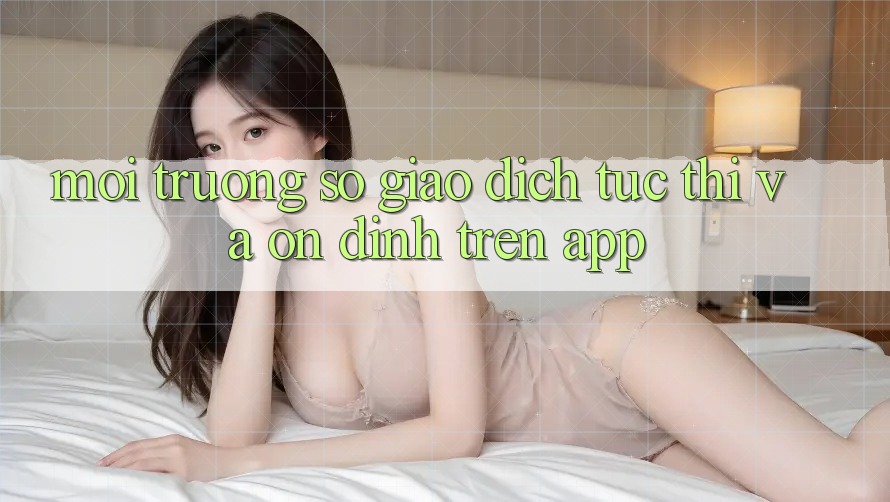 Môi trường số Giao Dịch Tức thì Và Ổn định Trên App