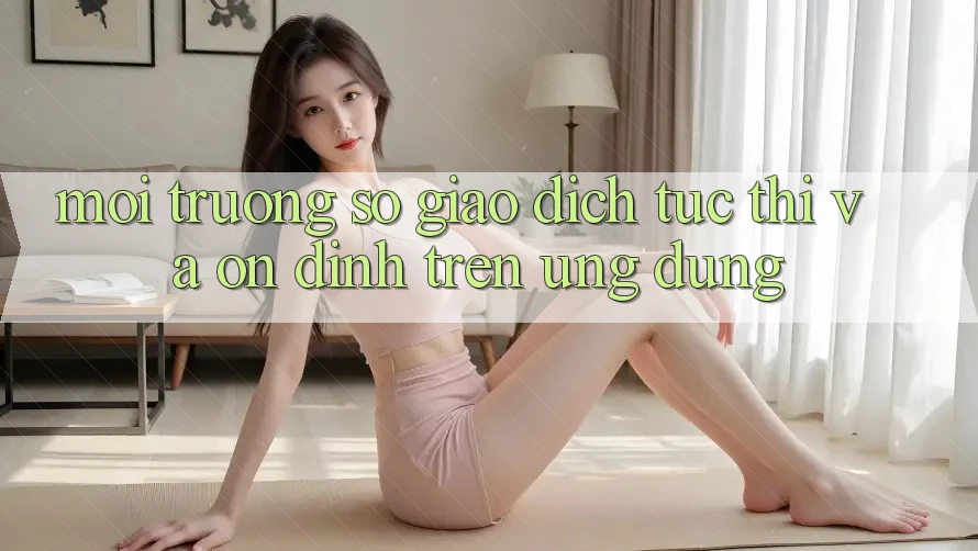 Môi trường số Giao Dịch Tức thì Và Ổn định Trên Ứng dụng
