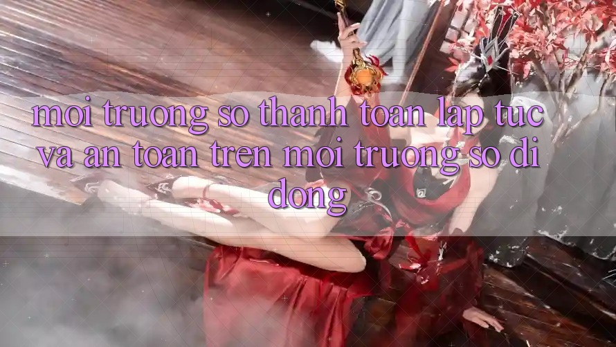 Môi trường số Thanh toán Lập tức Và An Toàn Trên Môi trường số Di Động