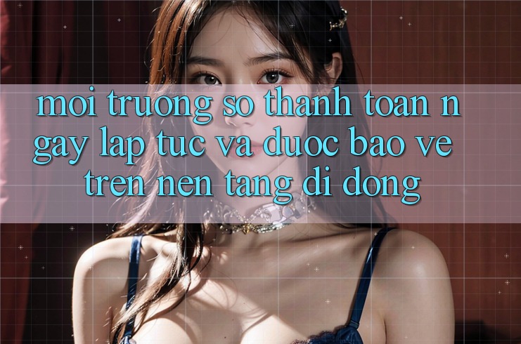 Môi trường số Thanh toán Ngay lập tức Và Được bảo vệ Trên Nền Tảng Di Động Môi trường số Thanh toán Ngay lập tức Và Được bảo vệ Trên Nền Tảng Di Động