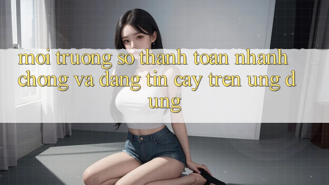 Môi trường số Thanh toán Nhanh Chóng Và Đáng tin cậy Trên Ứng dụng Môi trường số Thanh toán Nhanh Chóng Và Đáng tin cậy Trên Ứng dụng