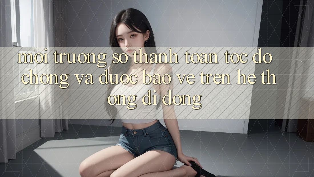 Môi trường số Thanh toán Tốc độ Chóng Và Được bảo vệ Trên Hệ thống di động