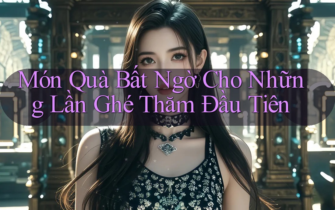 Món Quà Bất Ngờ Cho Những Lần Ghé Thăm Đầu Tiên