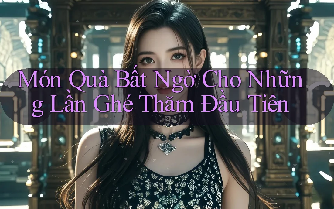Món Quà Bất Ngờ Cho Những Lần Ghé Thăm Đầu Tiên