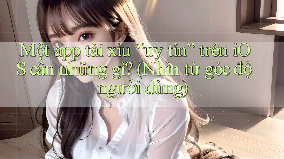 Một app tài xỉu “uy tín” trên iOS cần những gì? (Nhìn từ góc độ người dùng)