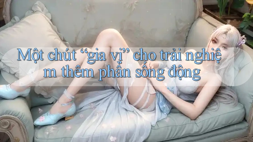 Một chút “gia vị” cho trải nghiệm thêm phần sống động