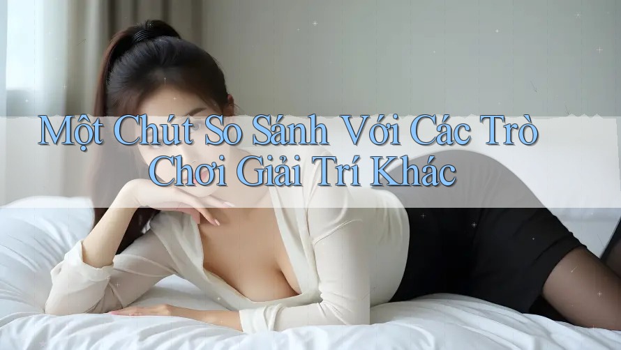 Một Chút So Sánh Với Các Trò Chơi Giải Trí Khác Một Chút So Sánh Với Các Trò Chơi Giải Trí Khác