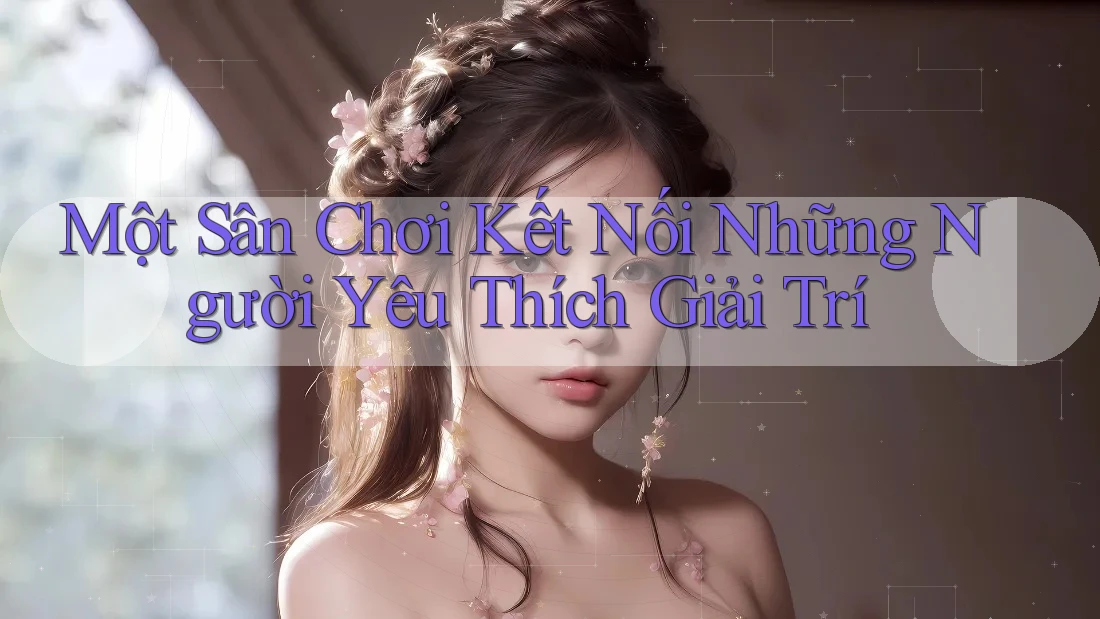 Một Sân Chơi Kết Nối Những Người Yêu Thích Giải Trí