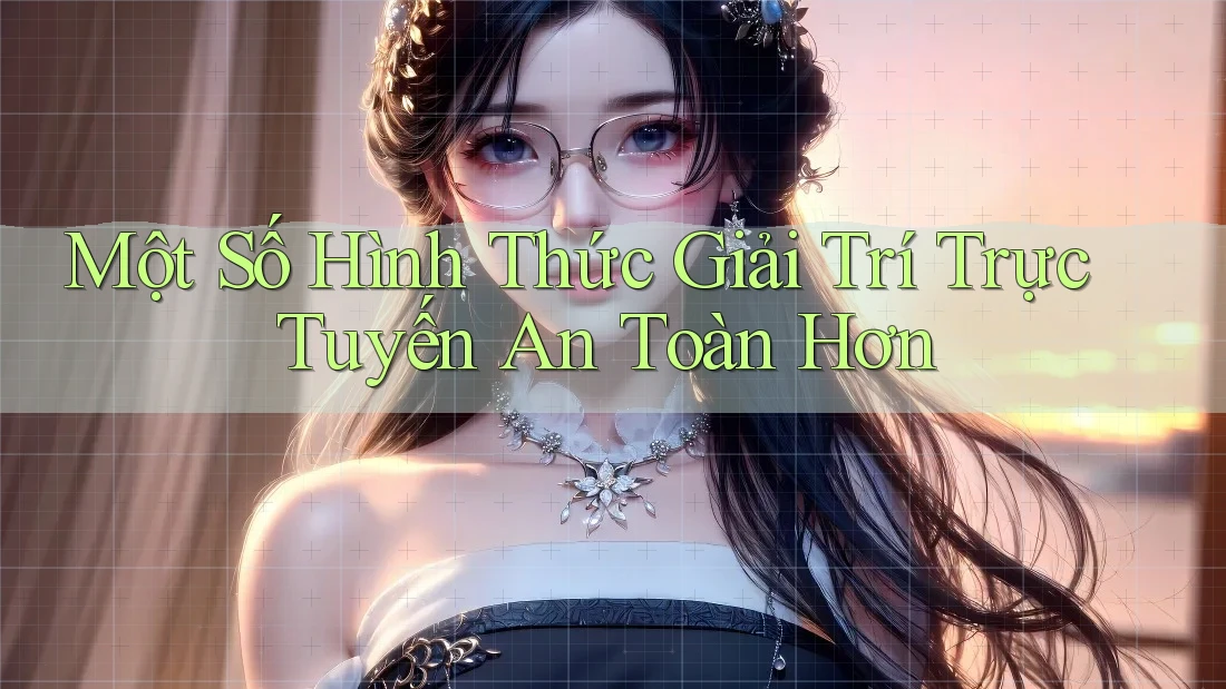 Một Số Hình Thức Giải Trí Trực Tuyến An Toàn Hơn Một Số Hình Thức Giải Trí Trực Tuyến An Toàn Hơn