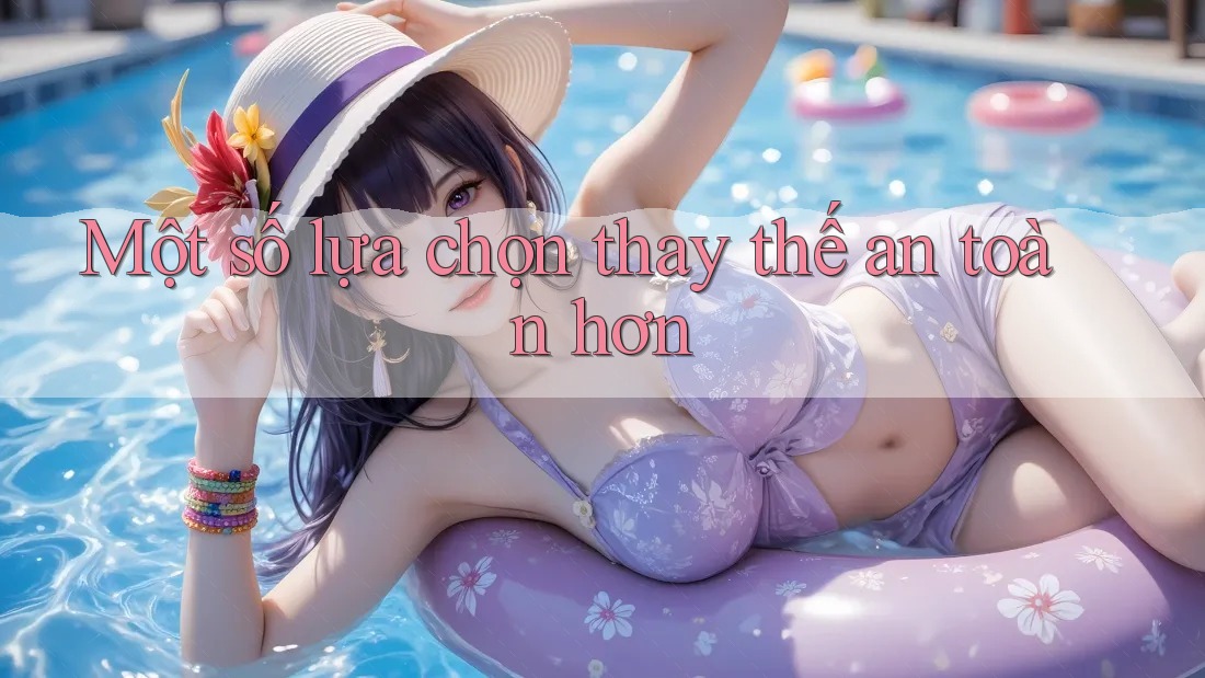 Một số lựa chọn thay thế an toàn hơn