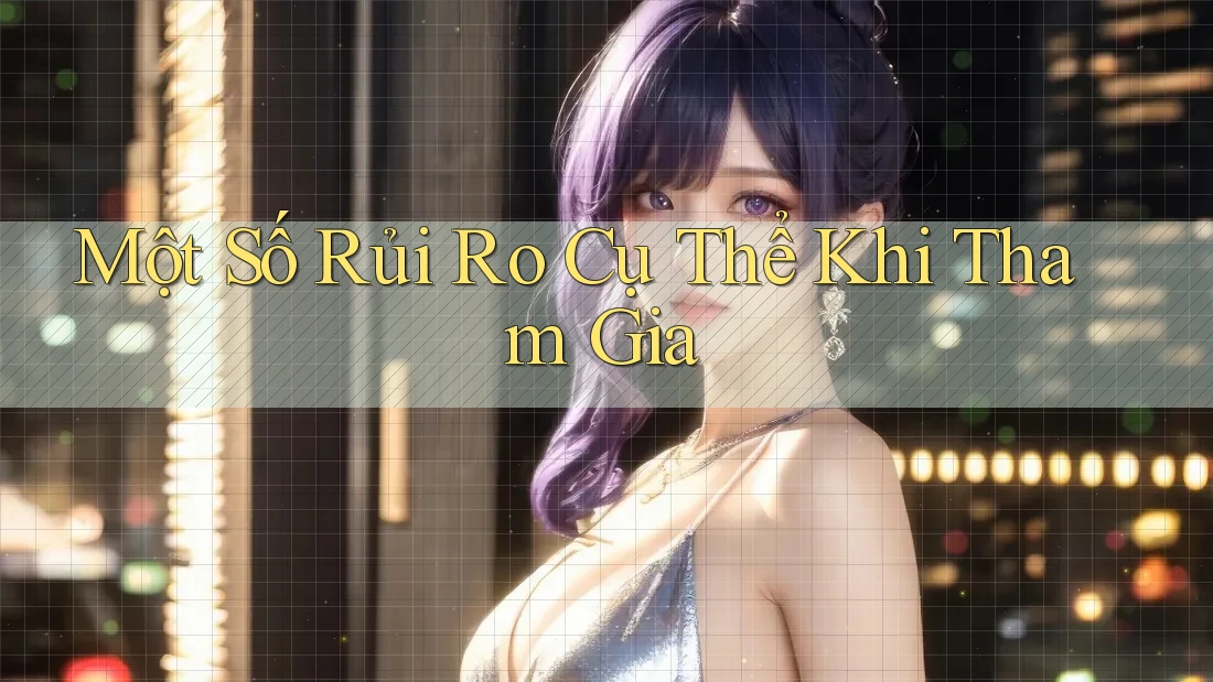 Một Số Rủi Ro Cụ Thể Khi Tham Gia