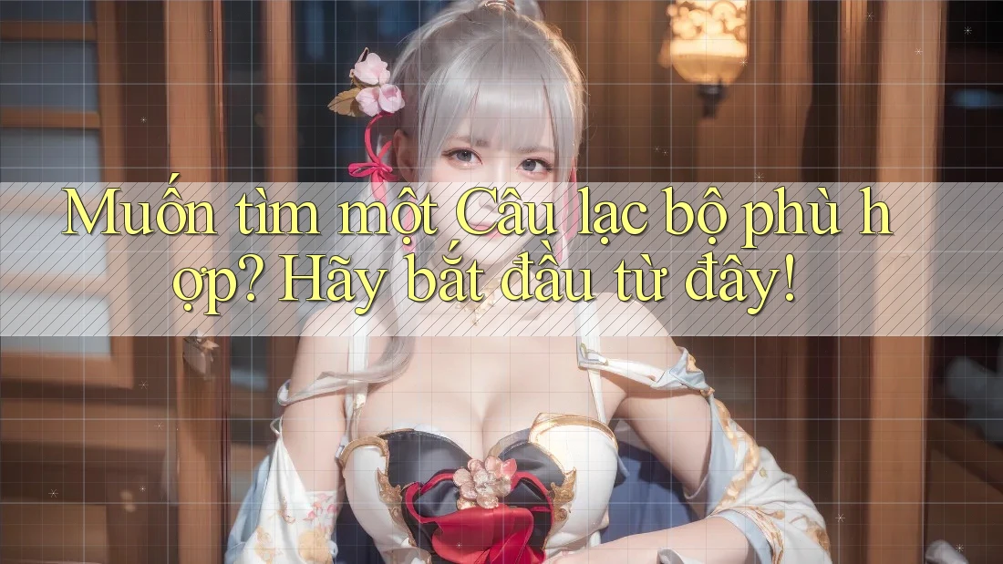 Muốn tìm một Câu lạc bộ phù hợp? Hãy bắt đầu từ đây!