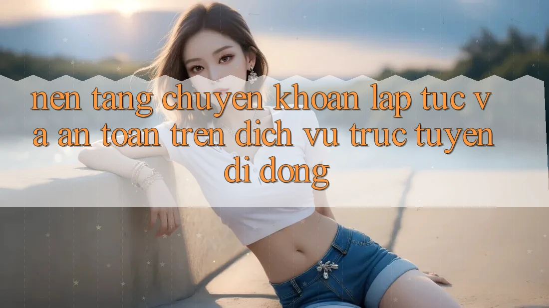 Nền tảng Chuyển khoản Lập tức Và An Toàn Trên Dịch vụ trực tuyến Di Động Nền tảng Chuyển khoản Lập tức Và An Toàn Trên Dịch vụ trực tuyến Di Động