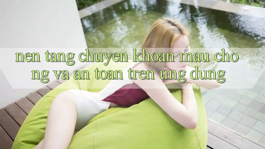 Nền tảng Chuyển khoản Mau chóng Và An Toàn Trên Ứng dụng