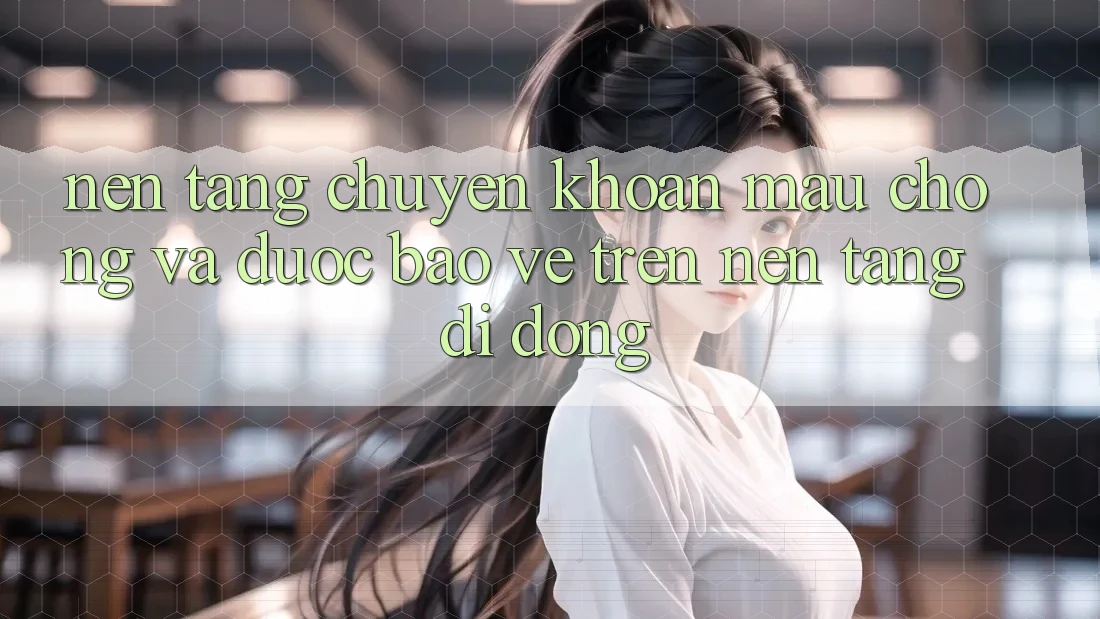 Nền tảng Chuyển khoản Mau Chóng Và Được bảo vệ Trên Nền Tảng Di Động