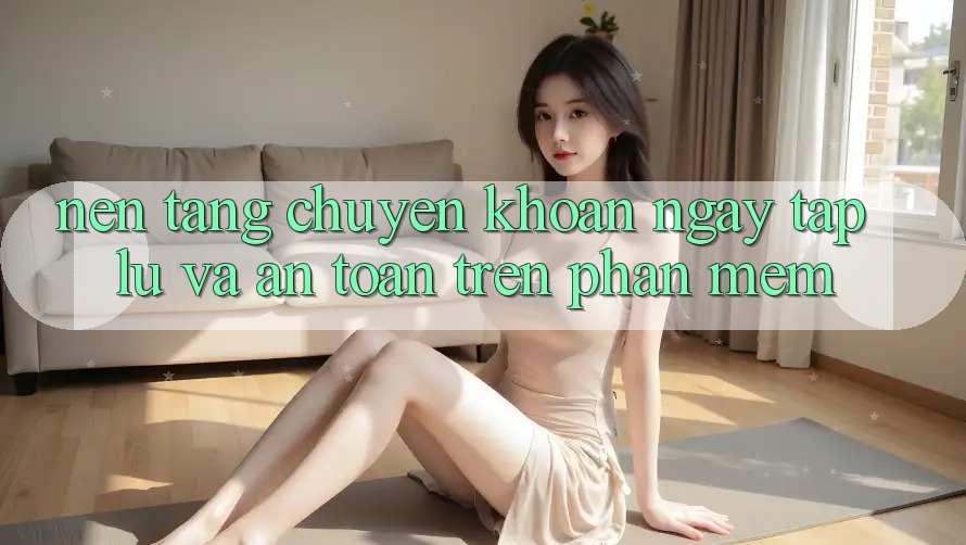 Nền tảng Chuyển khoản Ngay tắp lự Và An Toàn Trên Phần mềm
