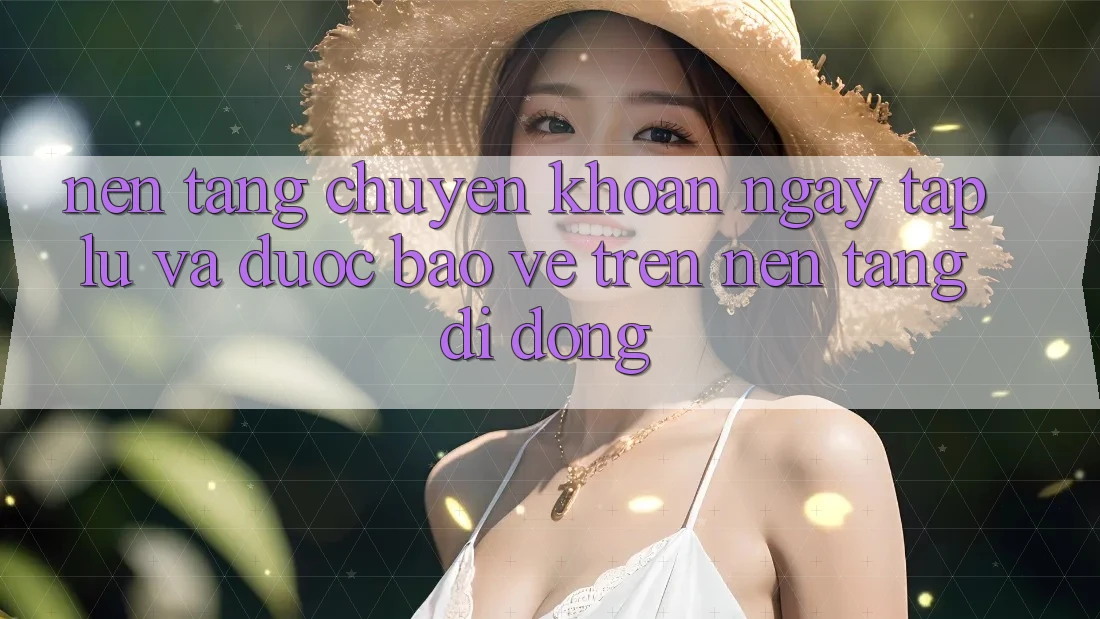 Nền tảng Chuyển khoản Ngay tắp lự Và Được bảo vệ Trên Nền Tảng Di Động