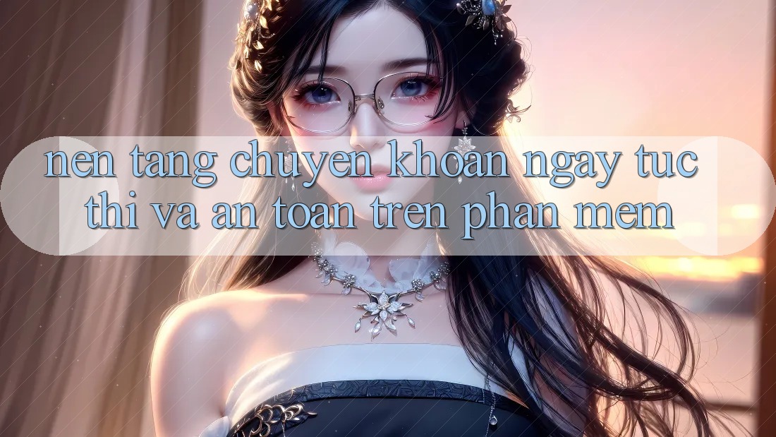 Nền tảng Chuyển khoản Ngay tức thì Và An Toàn Trên Phần mềm Nền tảng Chuyển khoản Ngay tức thì Và An Toàn Trên Phần mềm