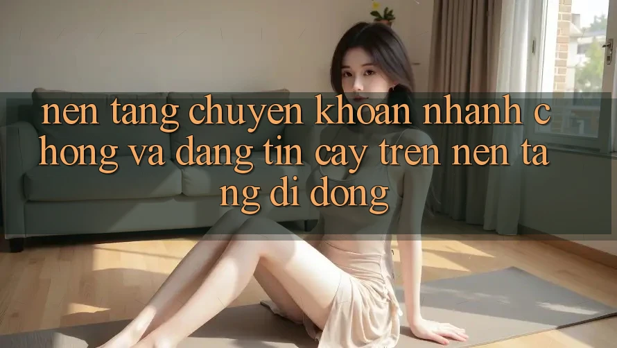 Nền tảng Chuyển khoản Nhanh chóng Và Đáng tin cậy Trên Nền Tảng Di Động