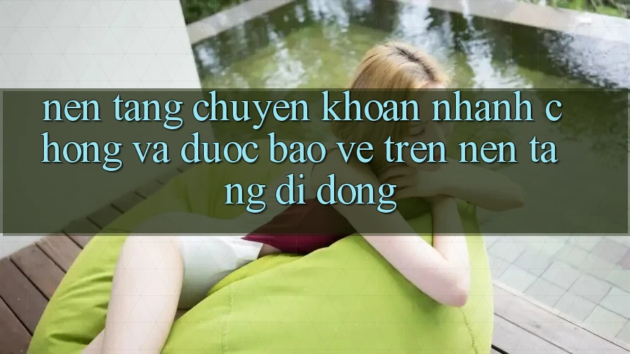 Nền tảng Chuyển khoản Nhanh Chóng Và Được bảo vệ Trên Nền Tảng Di Động