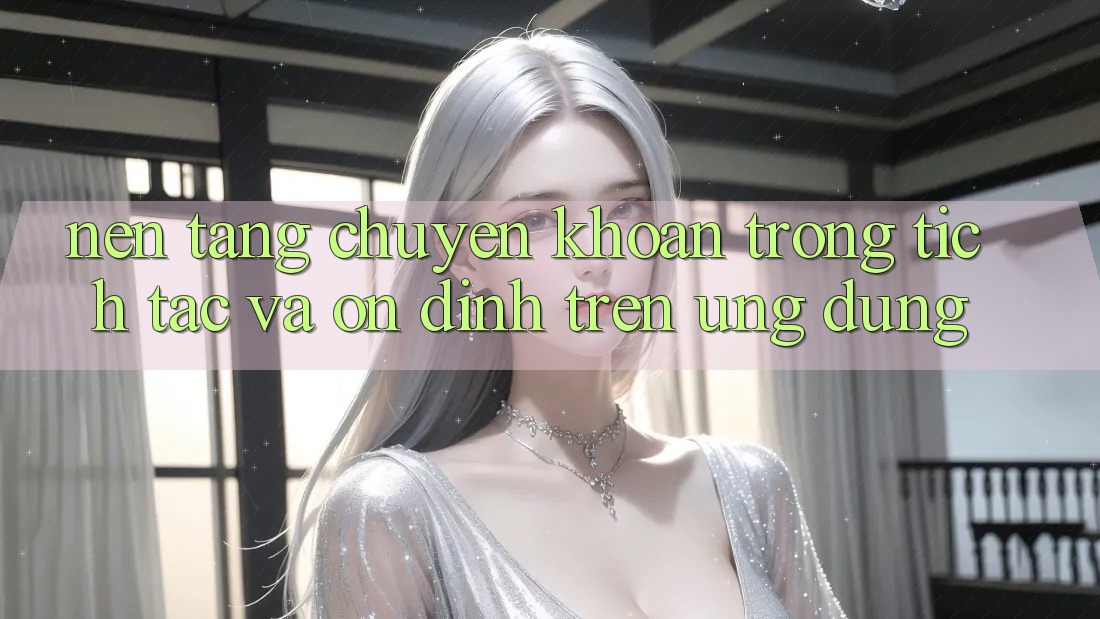 Nền tảng Chuyển khoản Trong tích tắc Và Ổn định Trên Ứng dụng Nền tảng Chuyển khoản Trong tích tắc Và Ổn định Trên Ứng dụng