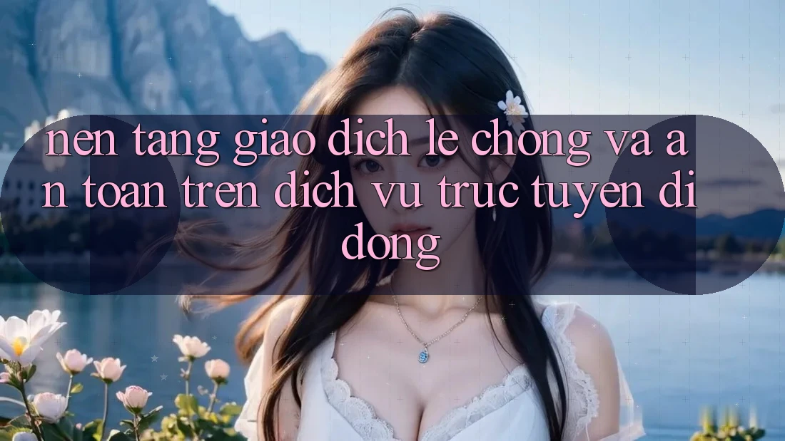 Nền tảng Giao Dịch Lẹ Chóng Và An Toàn Trên Dịch vụ trực tuyến Di Động