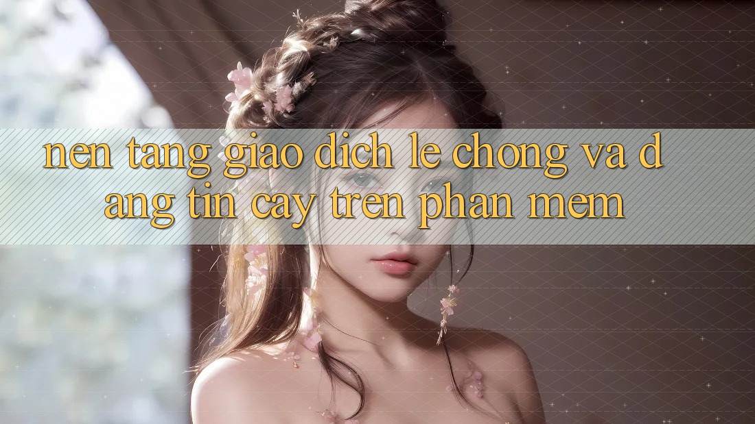 Nền tảng Giao Dịch Lẹ Chóng Và Đáng tin cậy Trên Phần mềm