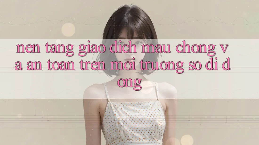 Nền tảng Giao Dịch Mau chóng Và An Toàn Trên Môi trường số Di Động