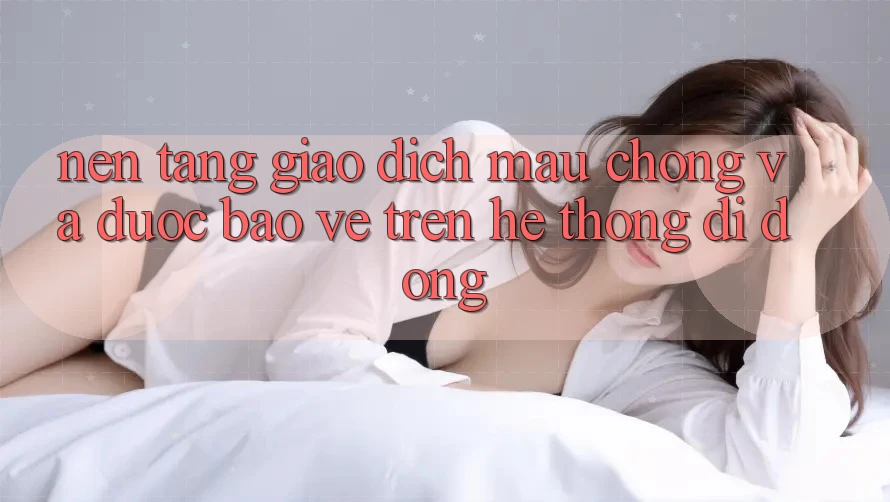 Nền tảng Giao Dịch Mau Chóng Và Được bảo vệ Trên Hệ thống Di Động
